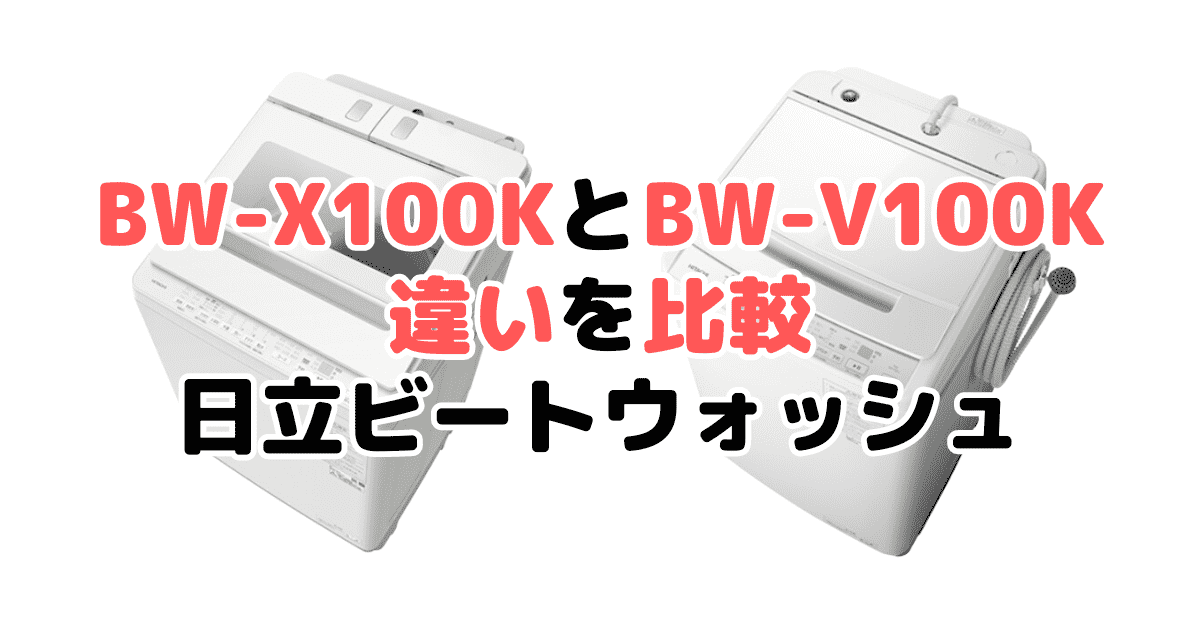 BW-X100KとBW-V100Kの違いを比較｜口コミも紹介！日立ビートウォッシュ