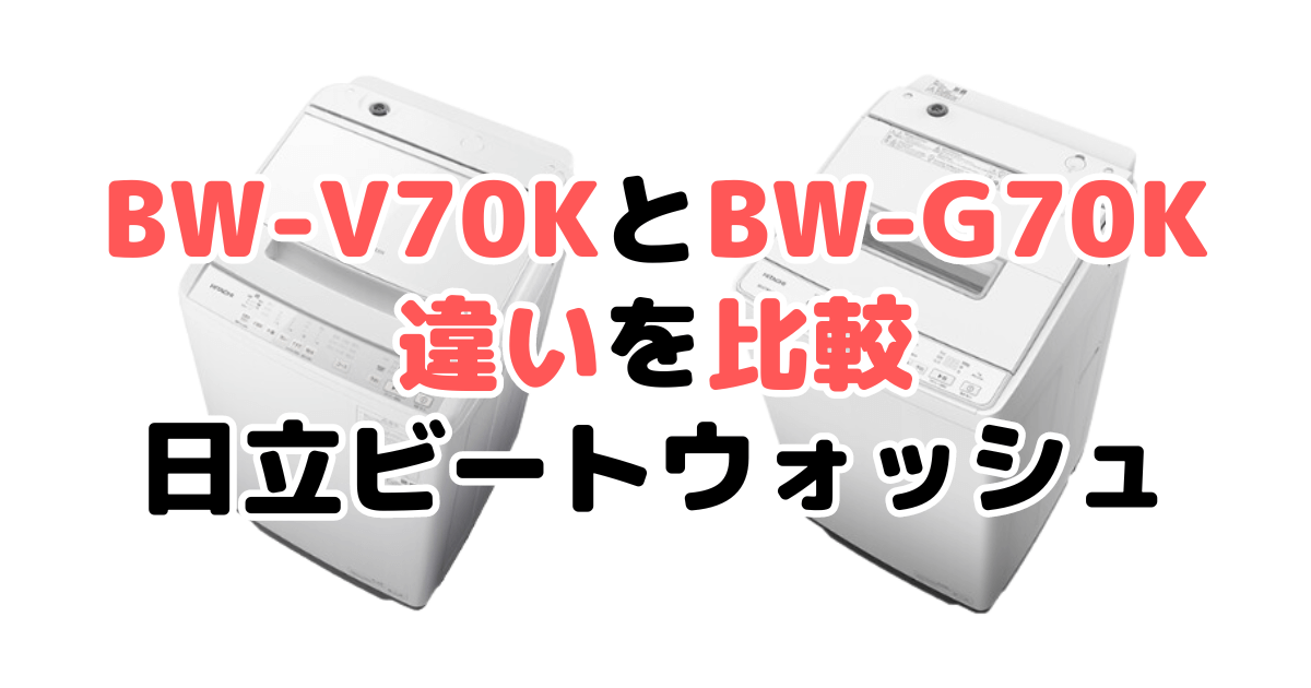 BW-V70KとBW-G70Kの違いを比較｜口コミも紹介！日立ビートウォッシュ