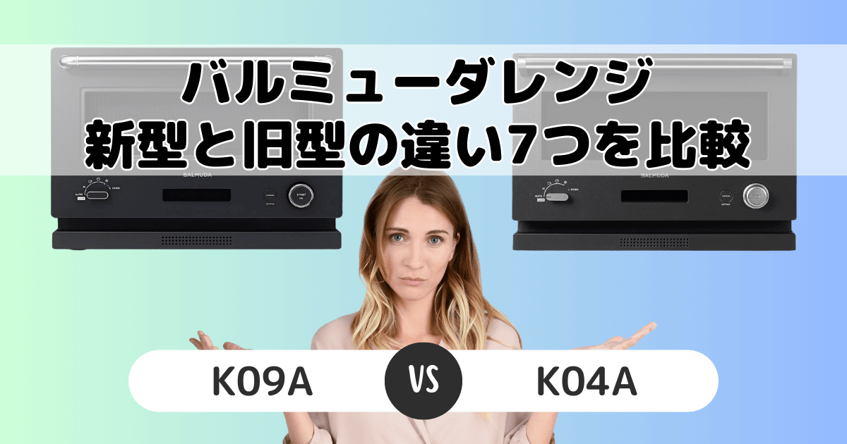 バルミューダレンジ新型と旧型の違いを比較｜K09AとK04A