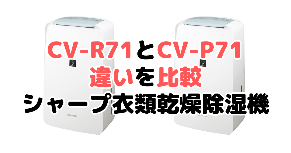 CV-R71とCV-P71の違いを比較 シャープ衣類乾燥除湿機