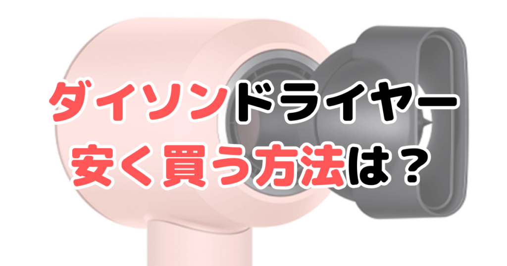 ダイソンドライヤー安く買う方法は？最安値で買いたい人向けに解説