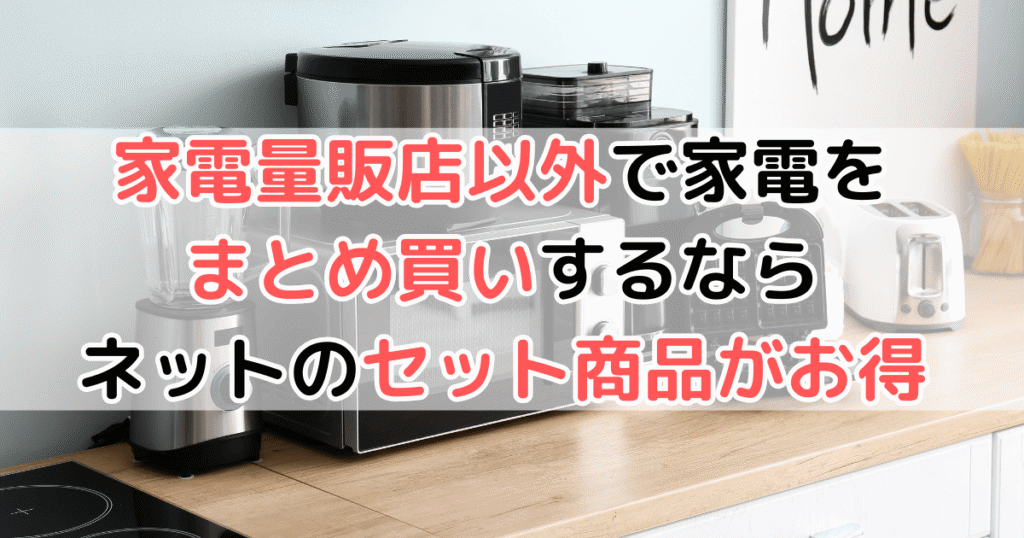家電量販店以外で家電をまとめ買いするならネットのセット商品がお得