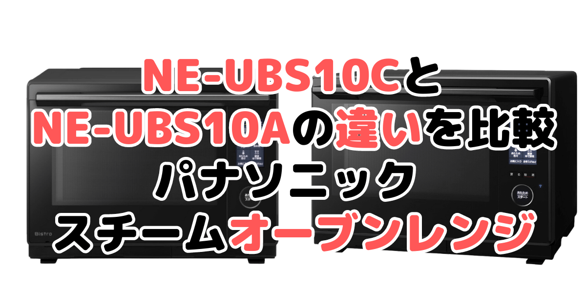 NE-UBS10CとNE-UBS10Aの違いを比較｜口コミも紹介！パナソニック スチームオーブンレンジ