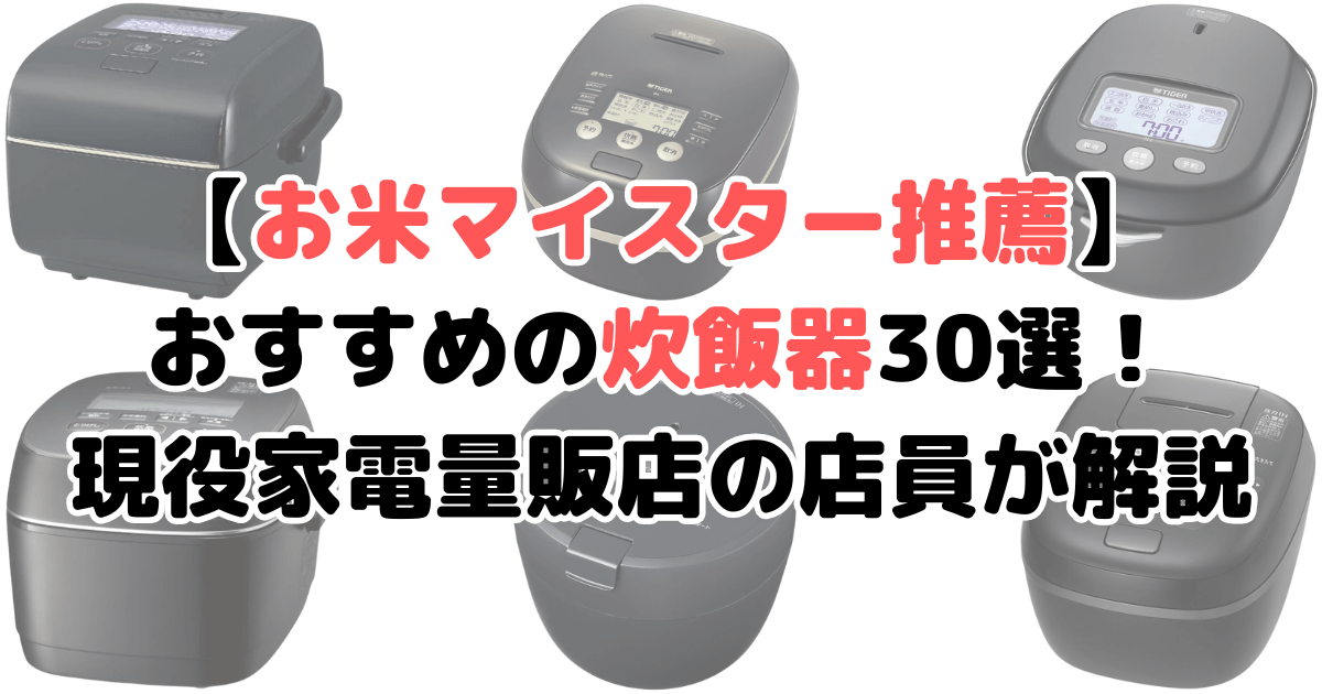 お米マイスターおすすめの炊飯器30選！現役家電量販店の店員が解説