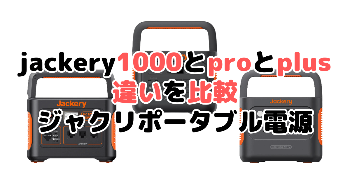 jackery1000とproとplusの違いを比較 ポータブル電源