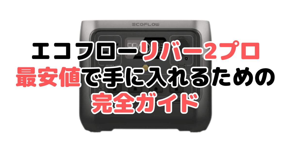 【毎日更新】エコフローリバー2プロを最安値で手に入れるための完全ガイド