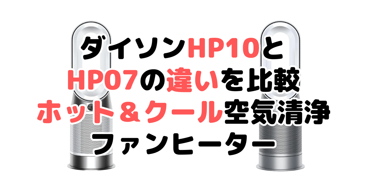 ダイソンHP10とHP07の違いを比較｜口コミも紹介！ホット＆クール空気清浄ファンヒーター