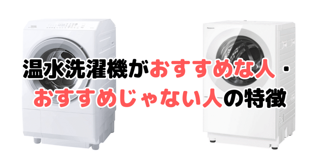 温水洗濯機がおすすめな人とおすすめじゃない人の特徴