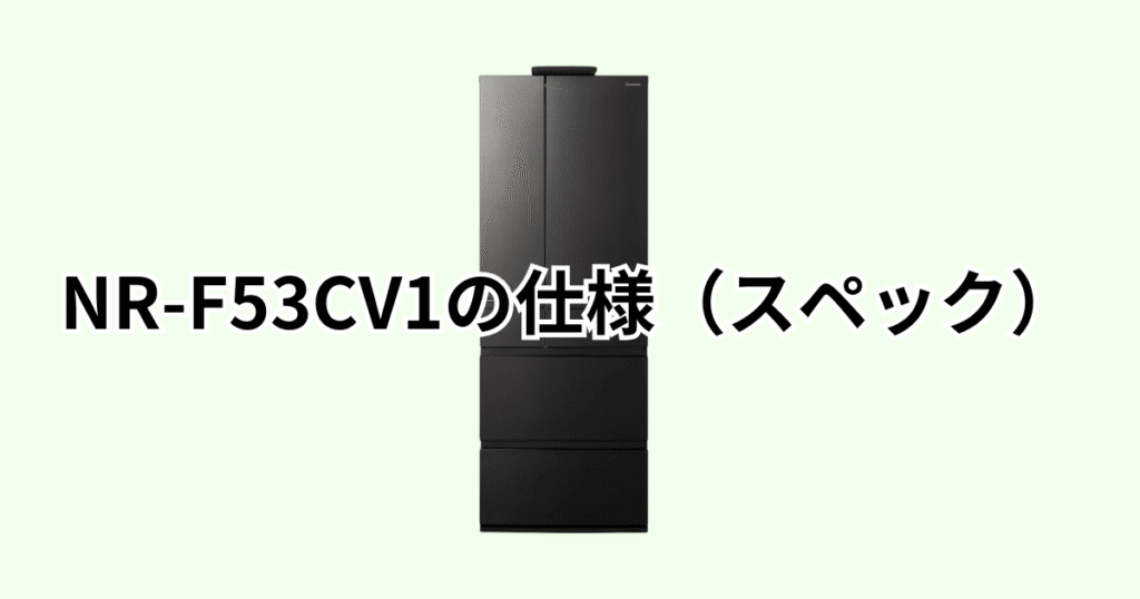 NR-F53CV1の仕様(スペック)の詳細レビュー パナソック冷凍冷蔵庫