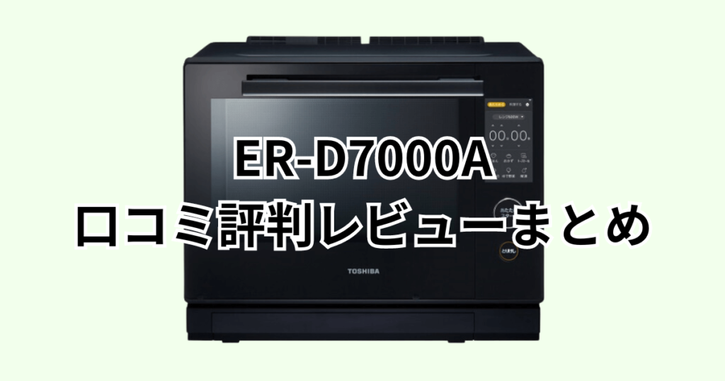 ER-D7000Aの口コミ評判レビューまとめ 東芝石窯ドーム
