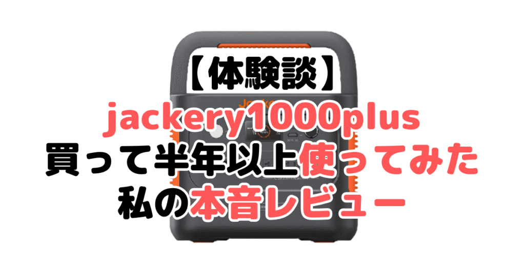 【体験談】jackery1000plusを買って半年以上使ってみた私の本音レビュー