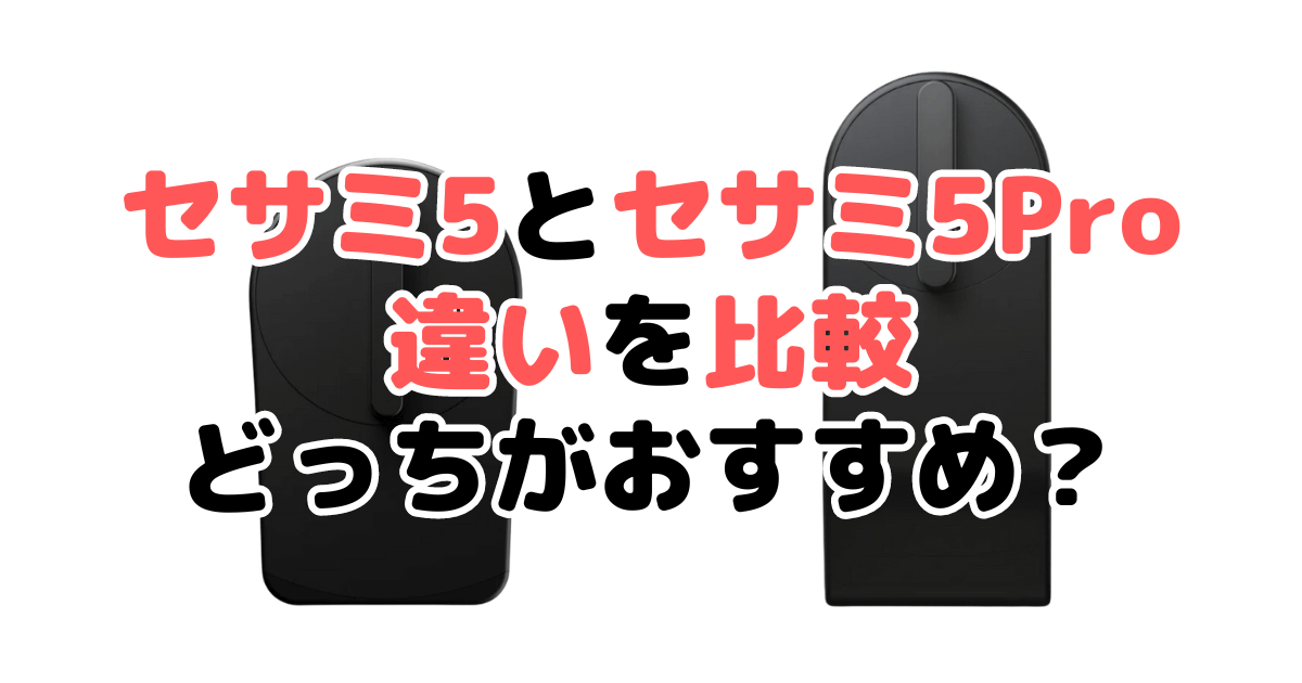 セサミ5とセサミ5Proの違いを比較｜口コミも紹介！どっちがおすすめ？