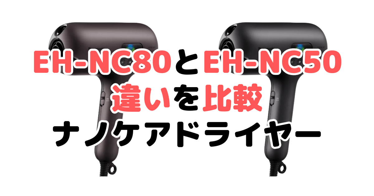 EH-NC80とEH-NC50の違いを比較｜口コミも紹介！パナソニックナノケアドライヤー