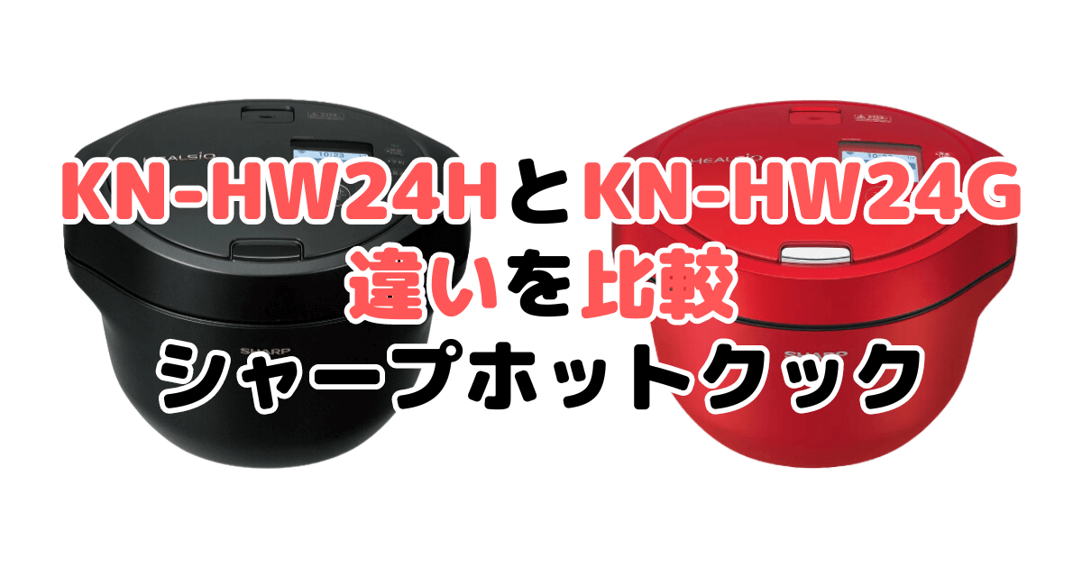 KN-HW24HとKN-HW24Gの違いを比較｜口コミも紹介！シャープホットクック
