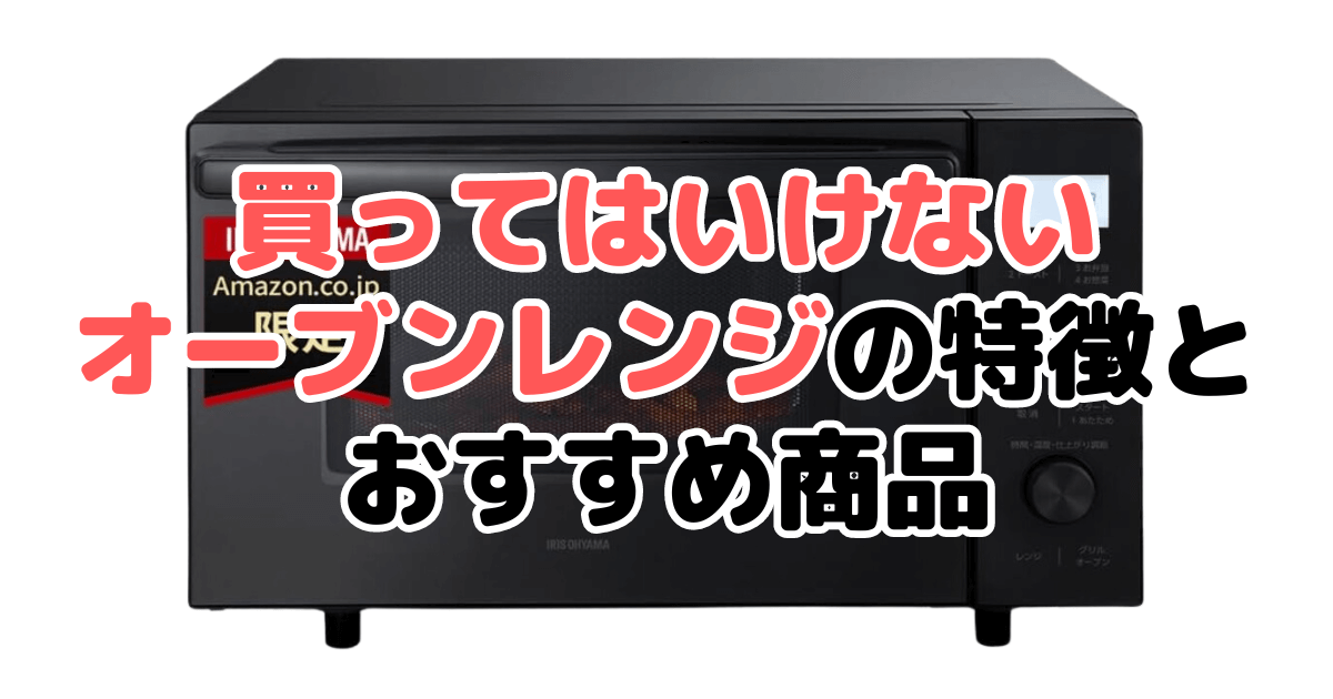 買ってはいけないオーブンレンジの特徴とおすすめ商品を家電のプロ解説