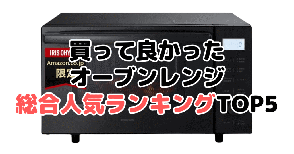 買って良かったオーブンレンジ総合人気ランキングTOP5