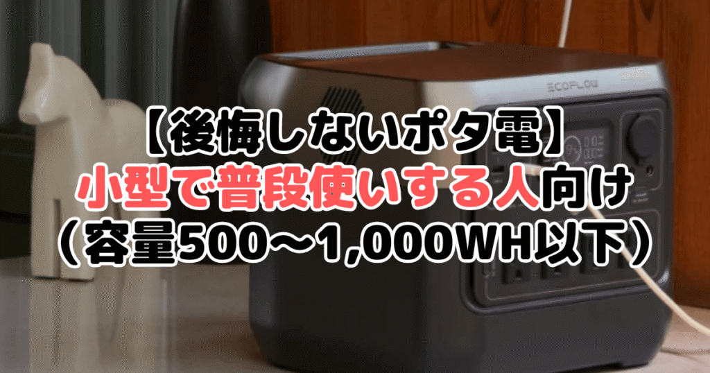 【後悔しないポタ電】小型で普段使いする人向け（容量500～1,000Wh以下）