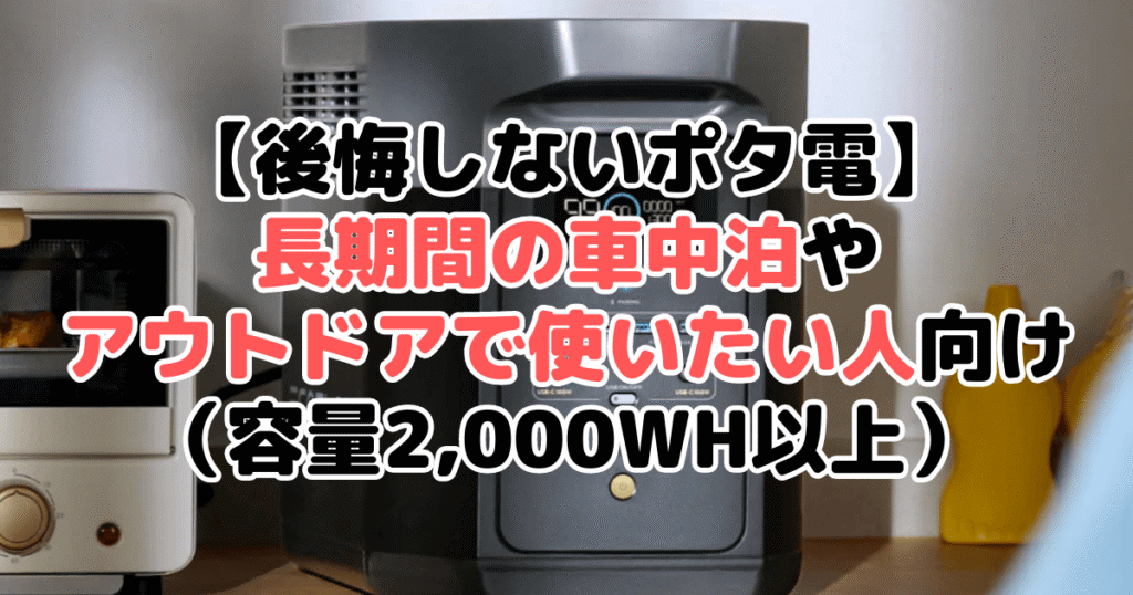 【後悔しないポタ電】長期間の車中泊やアウトドアで使いたい人向け（容量2,000Wh以上）