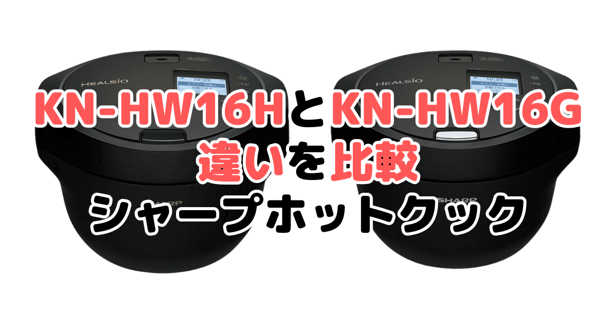 KN-HW16HとKN-HW16Gの違いを比較｜口コミも紹介！シャープホットクック