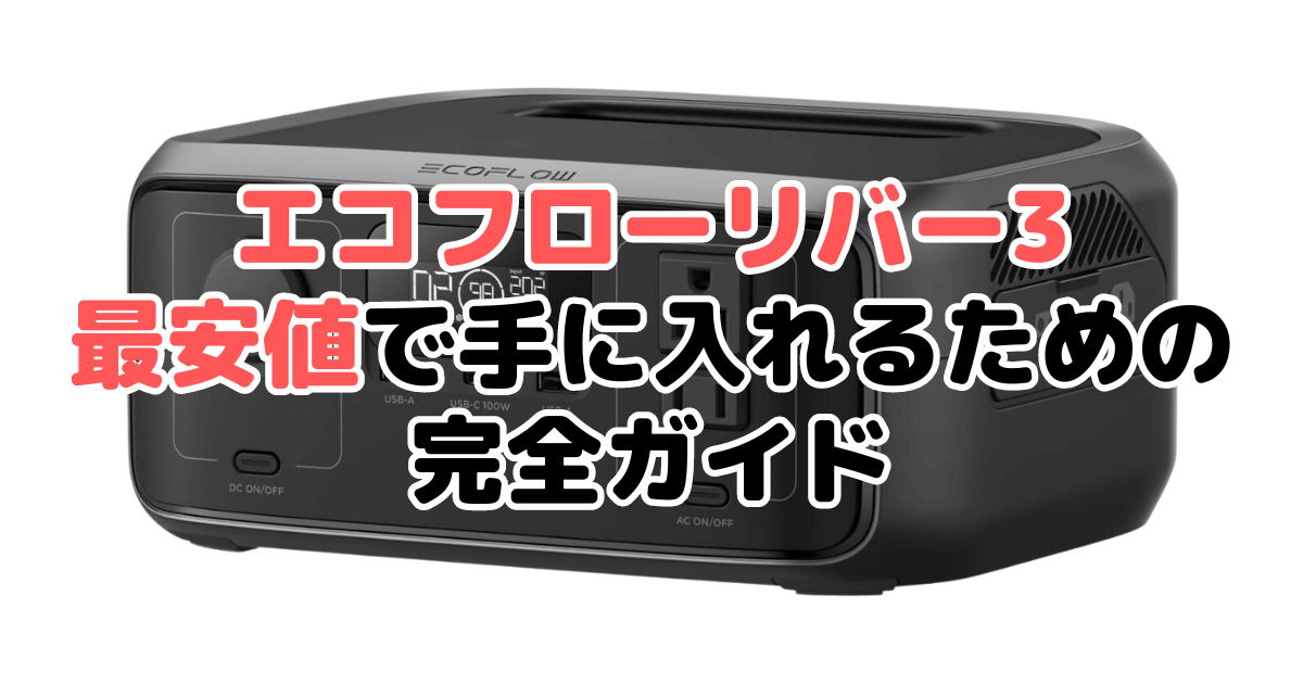 【毎日更新】エコフローリバー3を最安値で手に入れるための完全ガイド