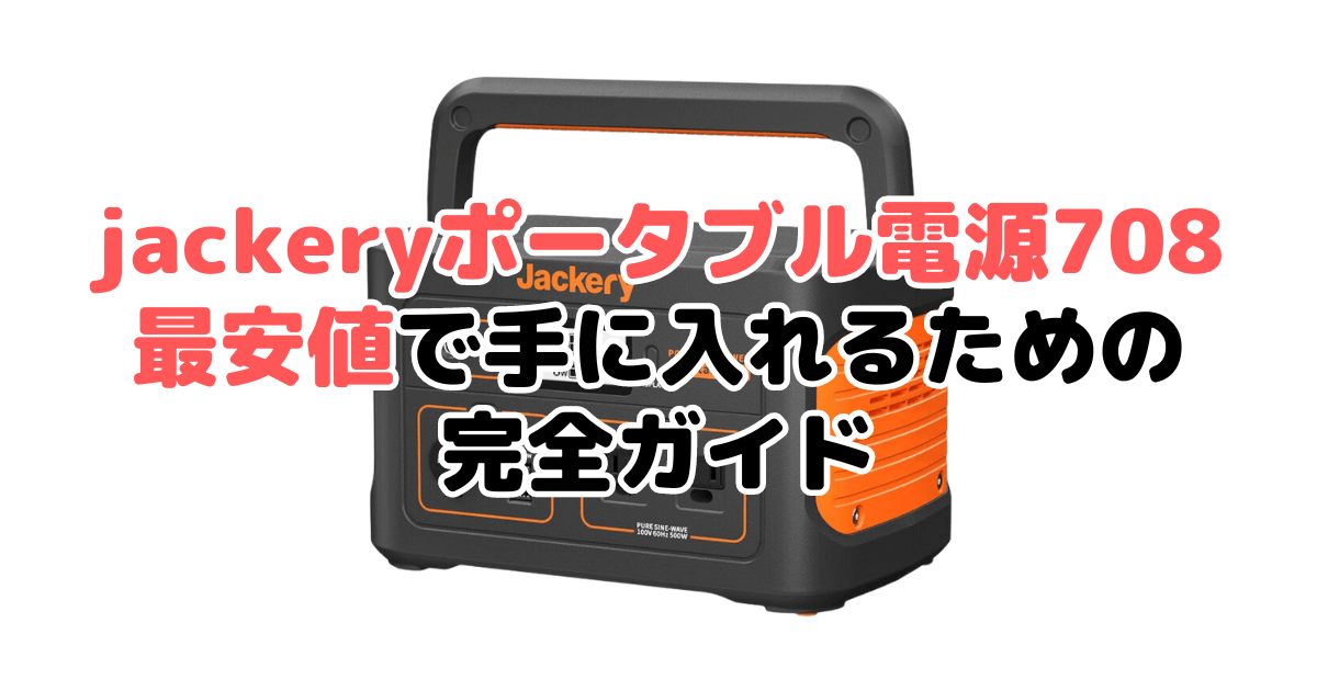 【毎日更新】jackery ポータブル電源 708を最安値で手に入れるための完全ガイド