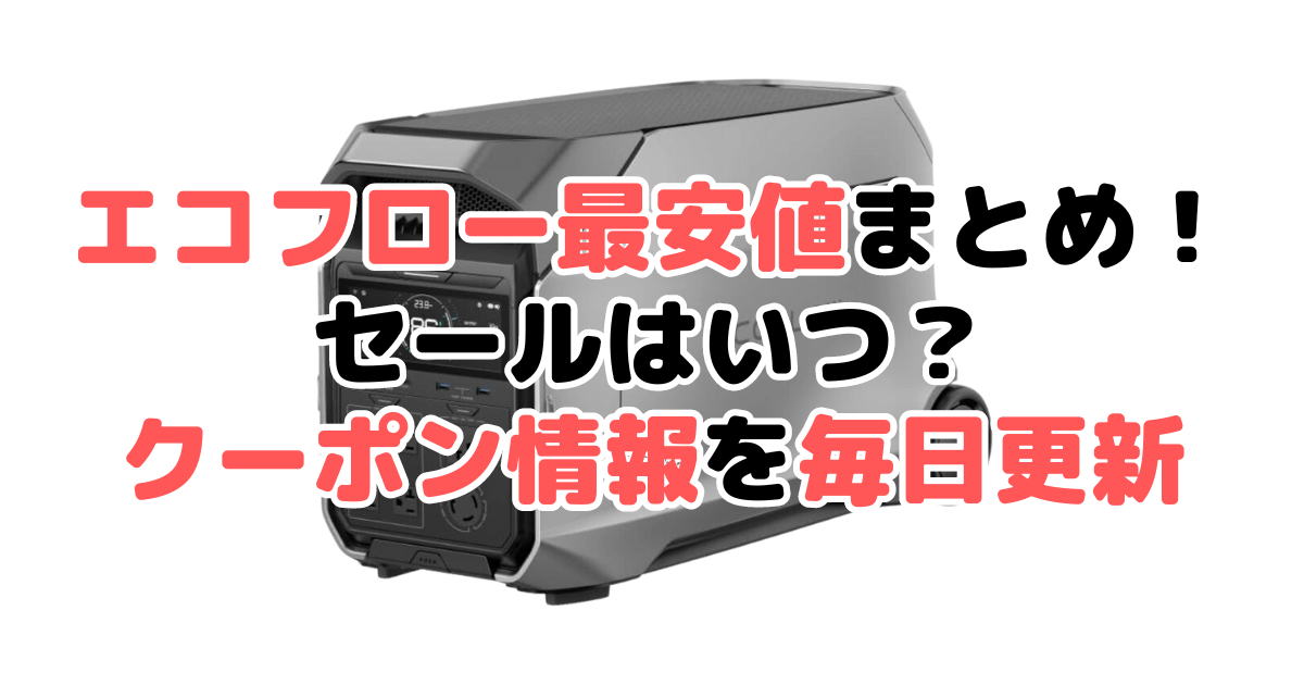 【2025年4月最新】エコフローポータブル電源の最安値・クーポン情報まとめ