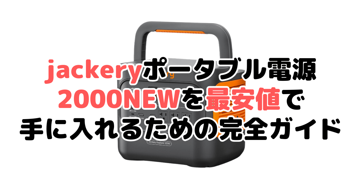 【毎日更新】jackeryポータブル電源 2000 NEWを最安値で手に入れるための完全ガイド