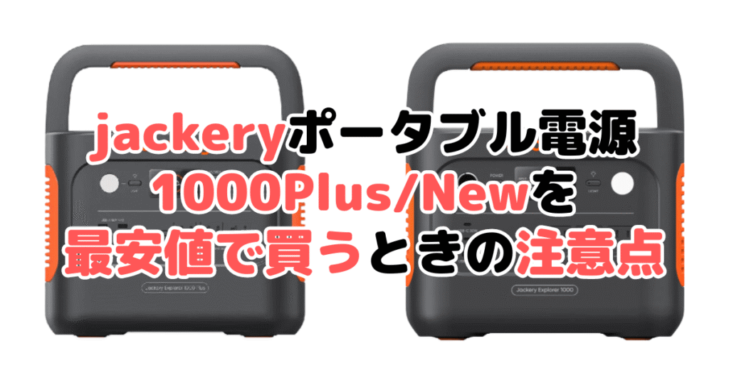 jackeryポータブル電源1000Plus/Newを最安値で買うときの注意点