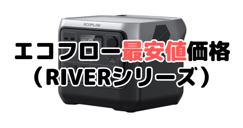 エコフローポータブル電源の最安値・クーポン（RIVERシリーズ）
