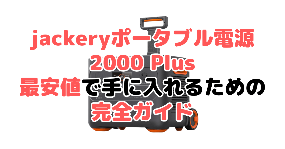 【毎日更新】jackeryポータブル電源 2000 plusを最安値で手に入れるための完全ガイド