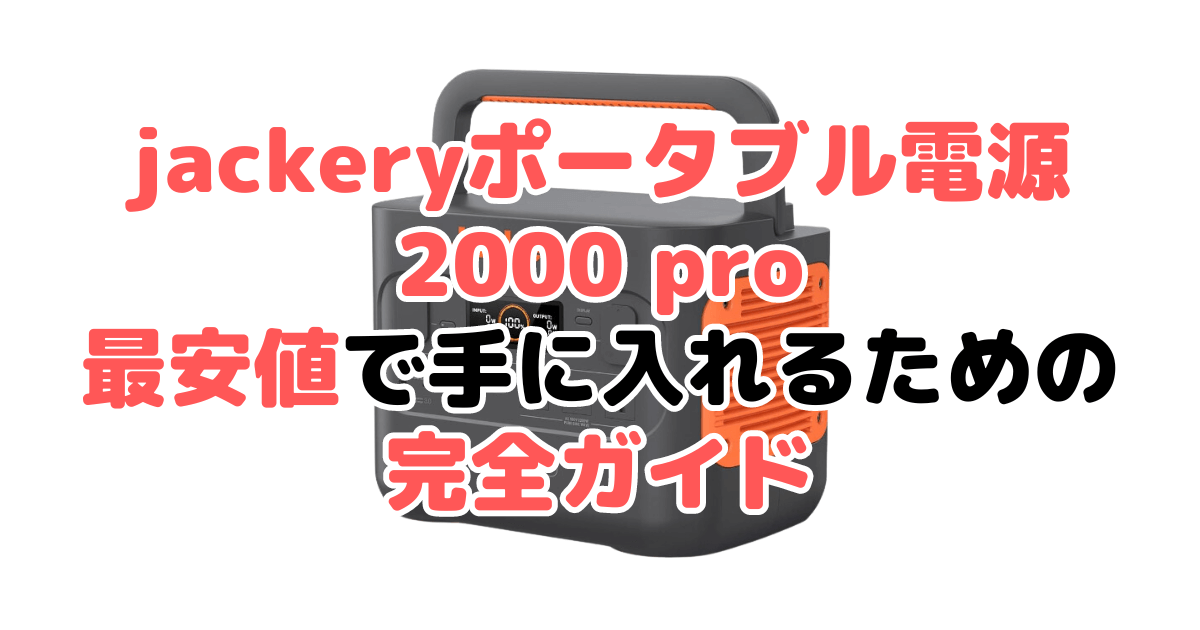 【毎日更新】jackeryポータブル電源 2000 proを最安値で手に入れるための完全ガイド