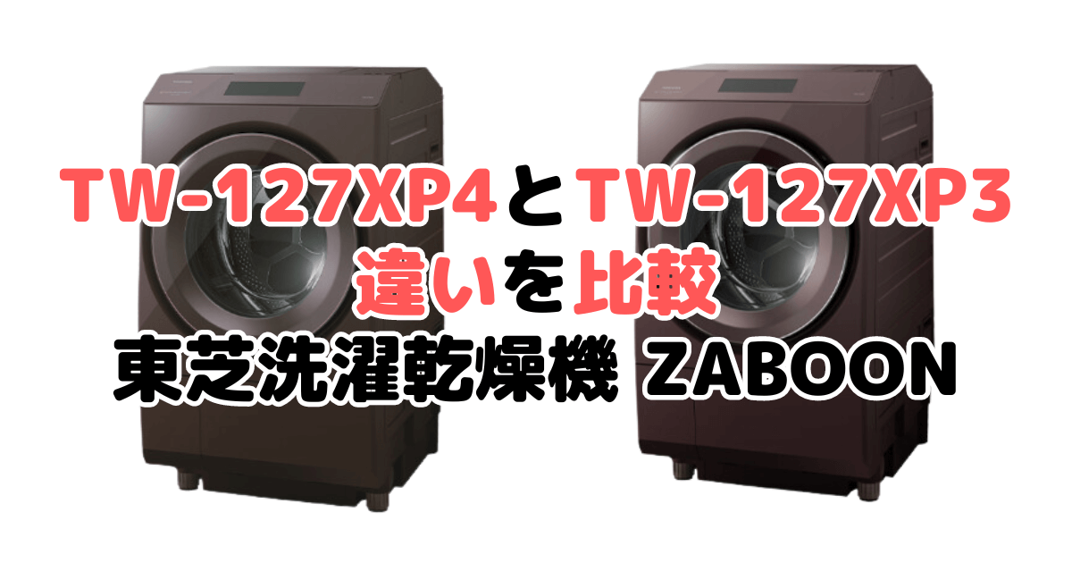 TW-127XP4LとTW-127XP3Lの違いを比較｜口コミも紹介！東芝洗濯乾燥機 ZABOON