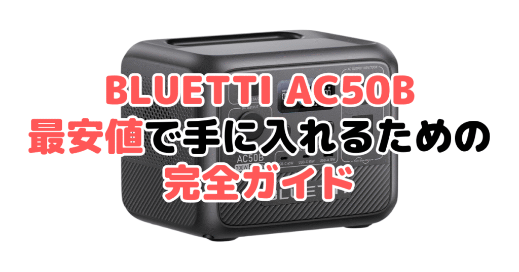 【毎日更新】BLUETTI AC50Bを最安値で手に入れるための完全ガイド