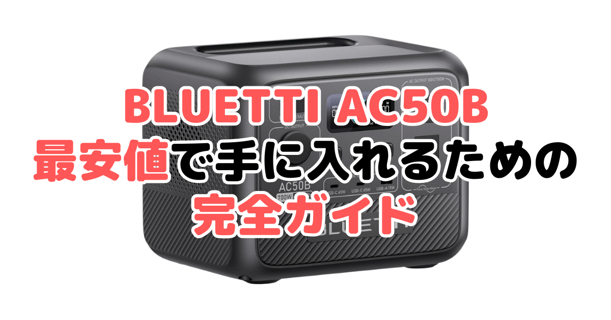 【毎日更新】BLUETTI AC50Bを最安値で手に入れるための完全ガイド