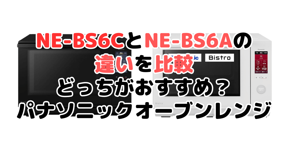 NE-BS6CとNE-BS6Aの違いを比較｜口コミも紹介！パナソニックスチームオーブンレンジ
