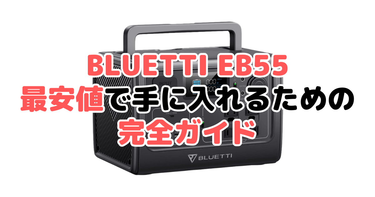 【毎日更新】BLUETTI EB55を最安値で手に入れるための完全ガイド
