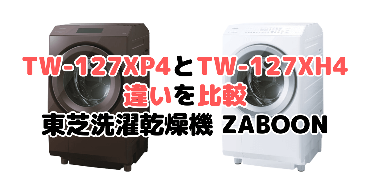 TW-127XP4とTW-127XH4の違いを比較｜口コミも紹介！東芝洗濯乾燥機 ZABOON