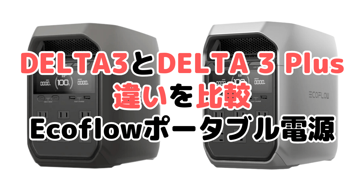 デルタ3とデルタ3プラスの違い4つを比較 Ecoflowポータブル電源