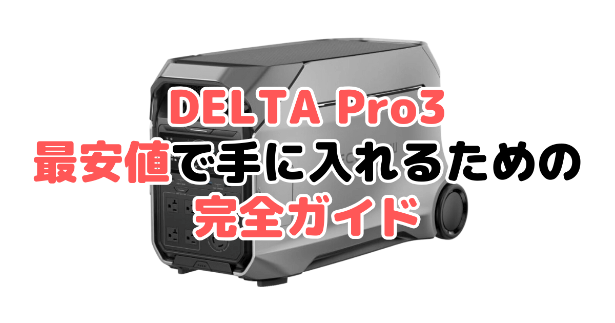 【毎日更新】エコフローデルタプロ3を最安値で手に入れるための完全ガイド