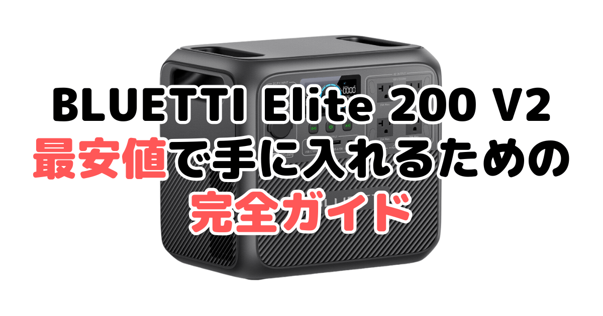 【毎日更新】BLUETTI Elite 200 V2を最安値で手に入れるための完全ガイド