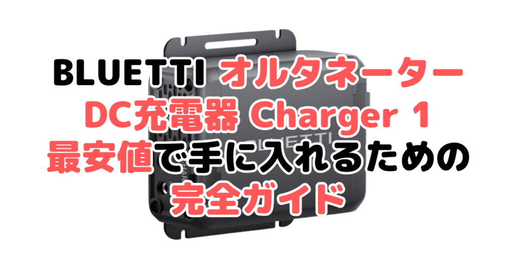 【毎日更新】BLUETTI オルタネーターDC充電器 Charger 1を最安値で手に入れるための完全ガイド