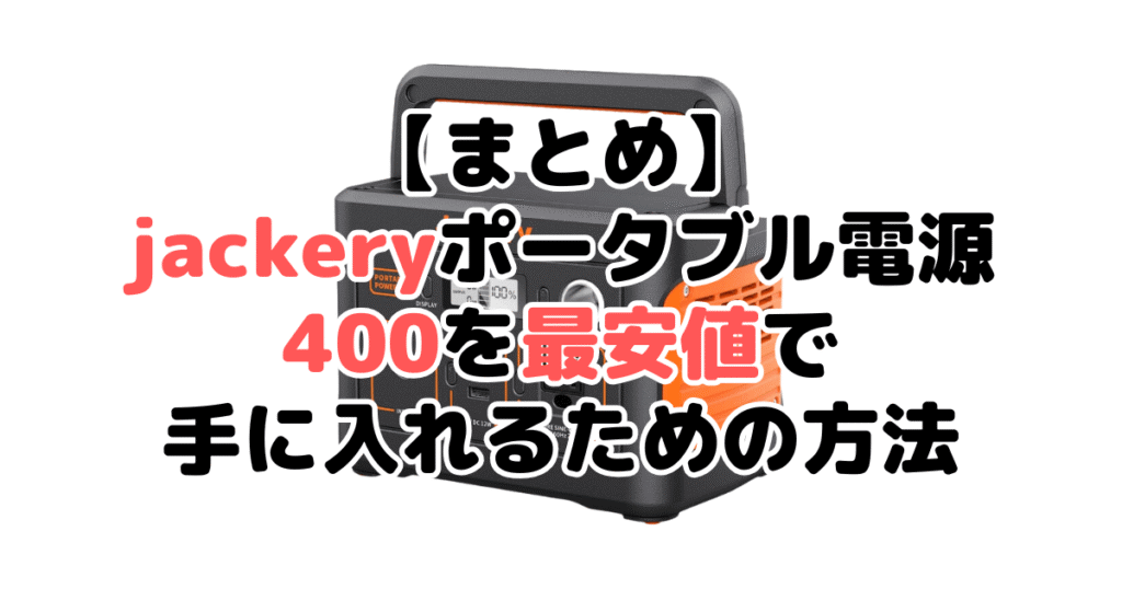 jackeryポータブル電源400を最安値で手に入れるための方法についてのまとめ