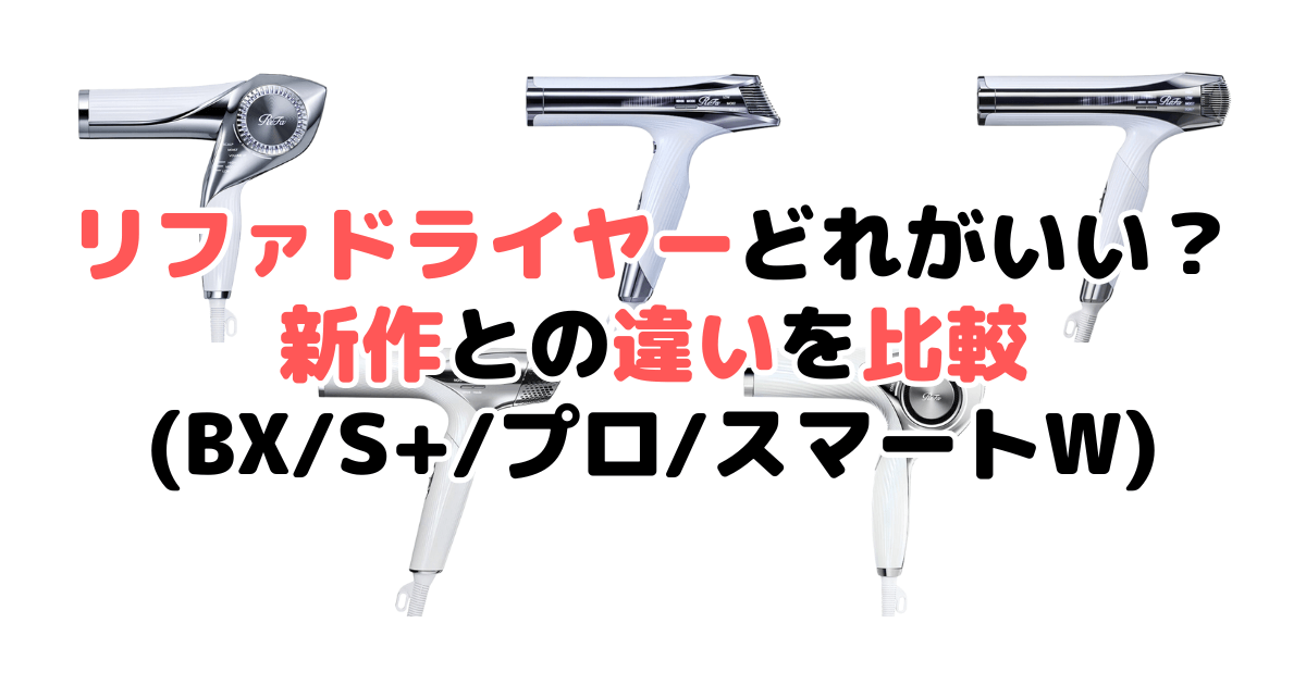 【型落ちと比較】リファドライヤーどれがいい？違い17個を解説(BX/S+/スマート・W/プロ)