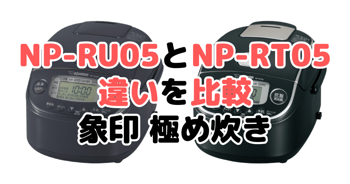 NP-RU05とNP-RT05の違いを比較 象印極め炊き