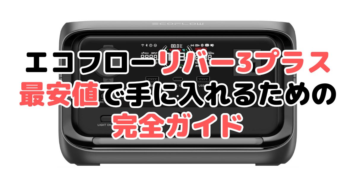 【毎日更新】エコフローリバー3プラスを最安値で手に入れるための完全ガイド