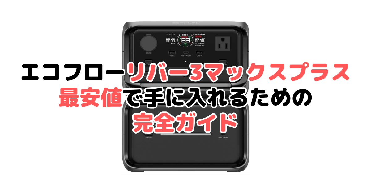 【毎日更新】エコフローリバー3マックスプラスを最安値で手に入れるための完全ガイド
