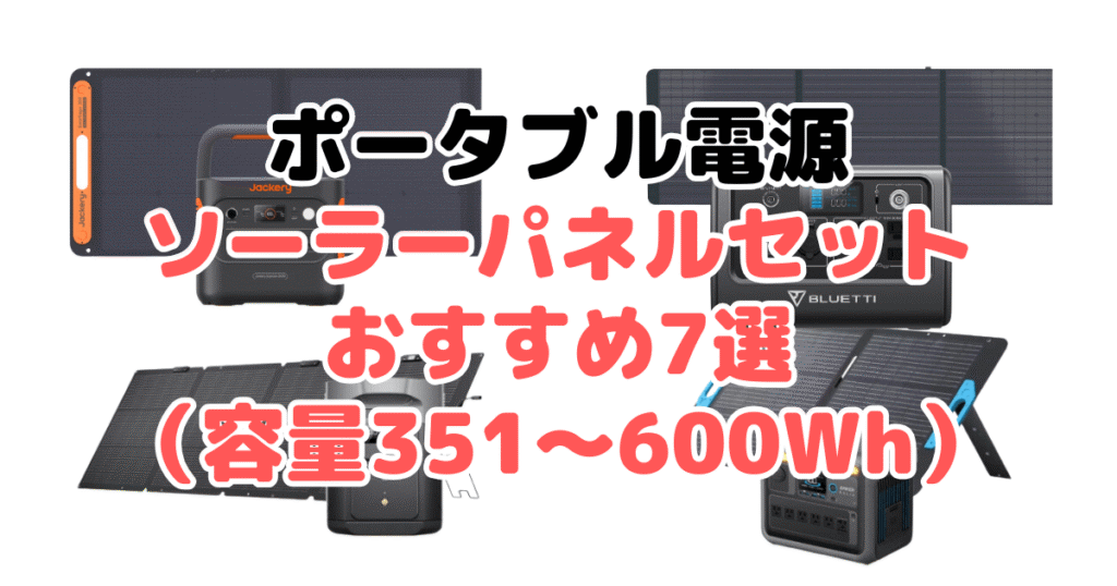 ポータブル電源ソーラーパネルセットおすすめ7選（容量351～600Wh）