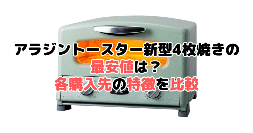 アラジントースター新型4枚焼きの最安値は？各購入先の特徴を比較