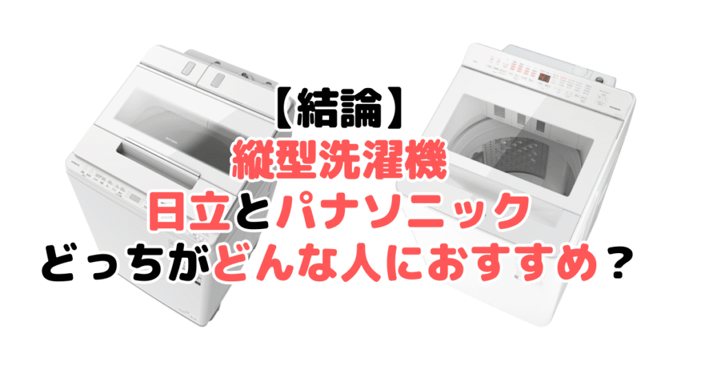 【結論】縦型洗濯機は日立とパナソニックどっちがどんな人におすすめ？