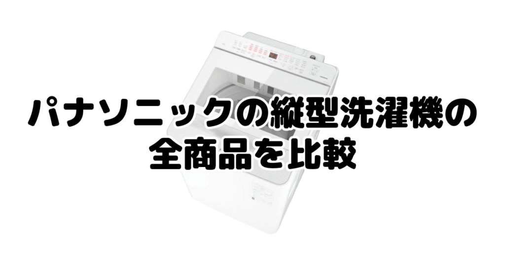 パナソニックの縦型洗濯機の全商品を比較